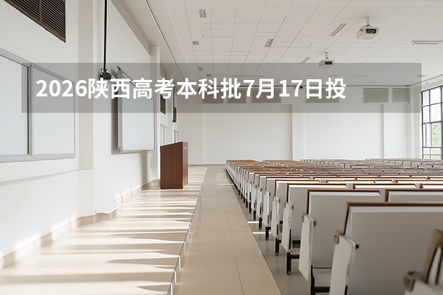 2026陕西高考本科批7月17日投档录取，7月23日结束