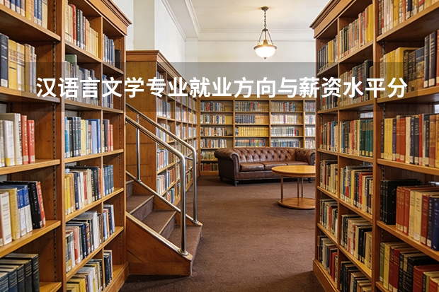 汉语言文学专业就业方向与薪资水平分析