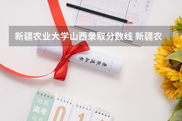 新疆农业大学山西录取分数线 新疆农业大学山西招生人数多少