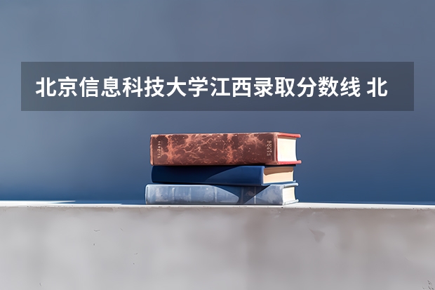 北京信息科技大学江西录取分数线 北京信息科技大学江西招生人数多少