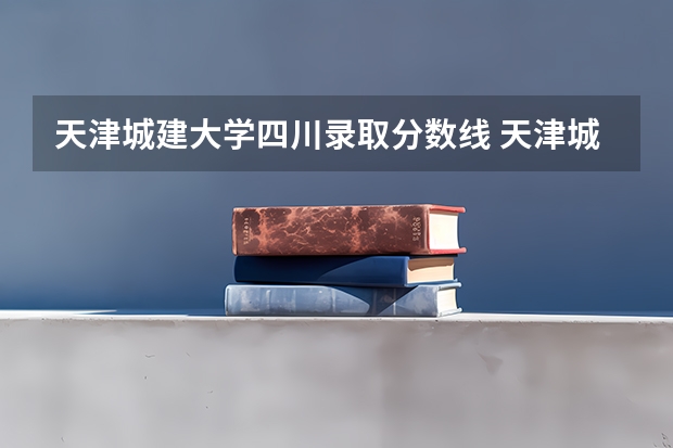 天津城建大学四川录取分数线 天津城建大学四川招生人数多少