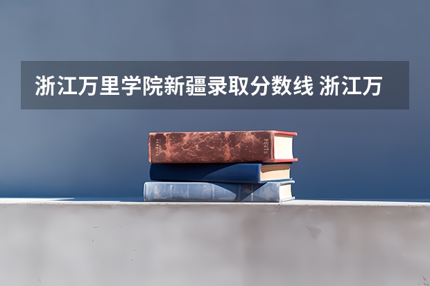 浙江万里学院新疆录取分数线 浙江万里学院新疆招生人数多少