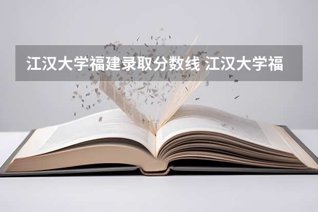 江汉大学福建录取分数线 江汉大学福建招生人数多少