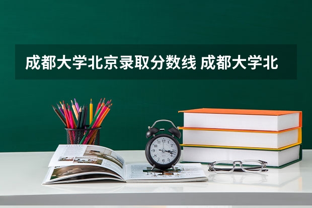 成都大学北京录取分数线 成都大学北京招生人数多少