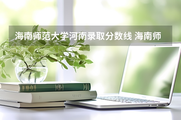 海南师范大学河南录取分数线 海南师范大学河南招生人数多少