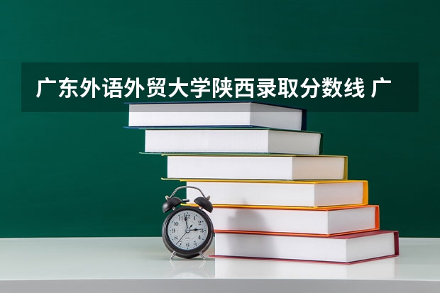 广东外语外贸大学陕西录取分数线 广东外语外贸大学陕西招生人数多少