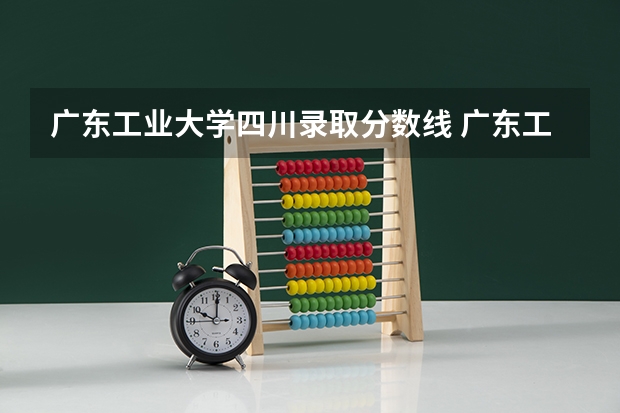 广东工业大学四川录取分数线 广东工业大学四川招生人数多少