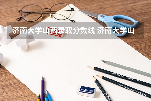 济南大学山西录取分数线 济南大学山西招生人数多少