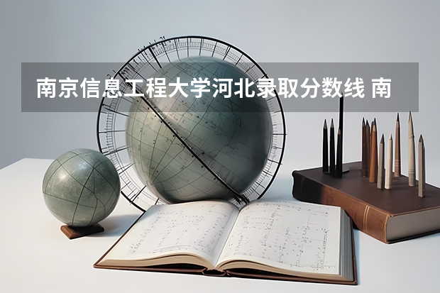 南京信息工程大学河北录取分数线 南京信息工程大学河北招生人数多少