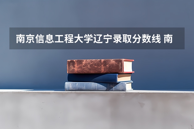 南京信息工程大学辽宁录取分数线 南京信息工程大学辽宁招生人数多少