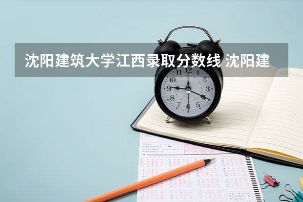 沈阳建筑大学江西录取分数线 沈阳建筑大学江西招生人数多少