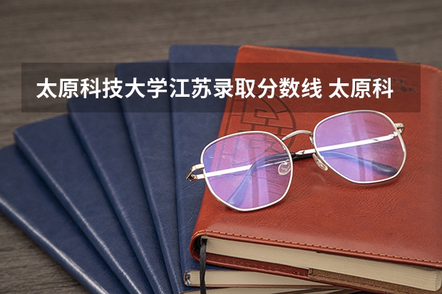 太原科技大学江苏录取分数线 太原科技大学江苏招生人数多少