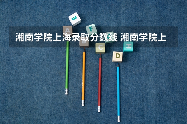 湘南学院上海录取分数线 湘南学院上海招生人数多少