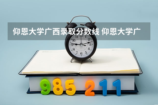 仰恩大学广西录取分数线 仰恩大学广西招生人数多少