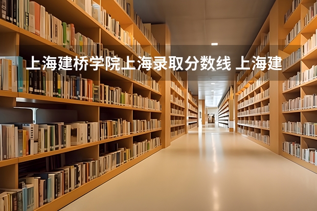 上海建桥学院上海录取分数线 上海建桥学院上海招生人数多少