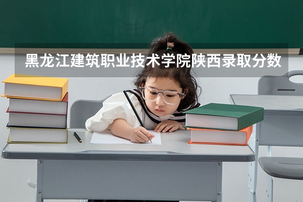 黑龙江建筑职业技术学院陕西录取分数线 黑龙江建筑职业技术学院陕西招生人数多少