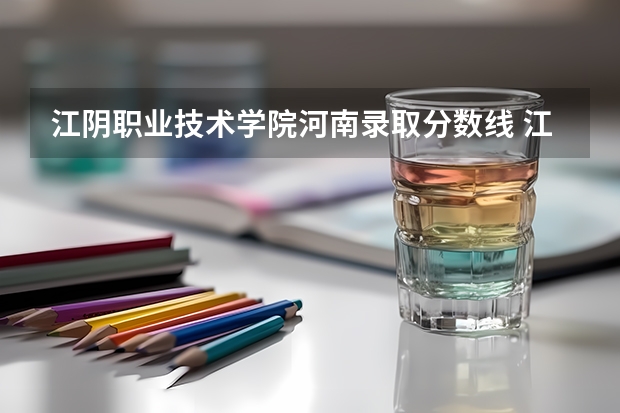 江阴职业技术学院河南录取分数线 江阴职业技术学院河南招生人数多少
