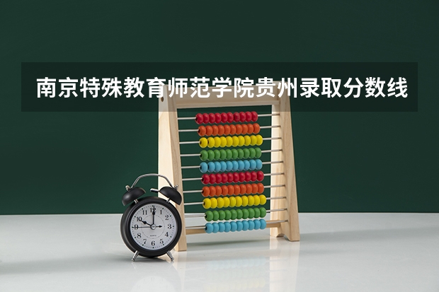南京特殊教育师范学院贵州录取分数线 南京特殊教育师范学院贵州招生人数多少