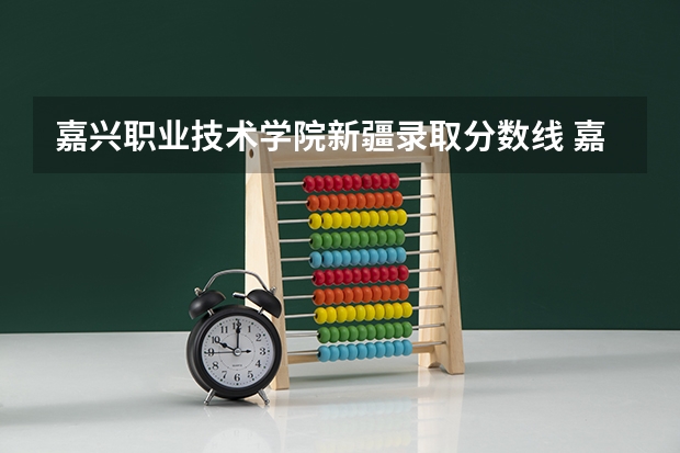 嘉兴职业技术学院新疆录取分数线 嘉兴职业技术学院新疆招生人数多少