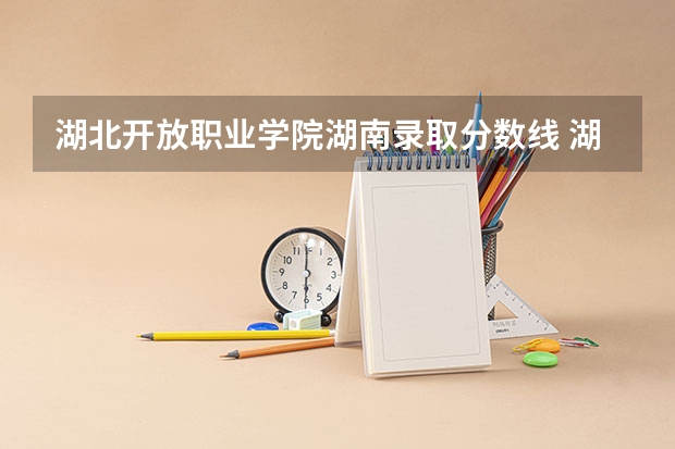 湖北开放职业学院湖南录取分数线 湖北开放职业学院湖南招生人数多少