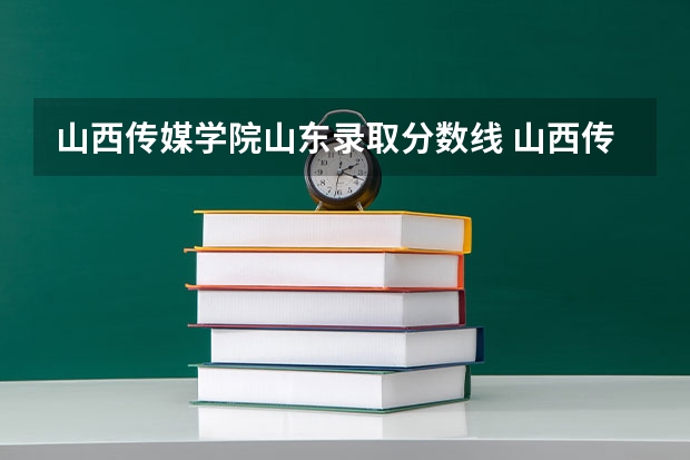 山西传媒学院山东录取分数线 山西传媒学院山东招生人数多少