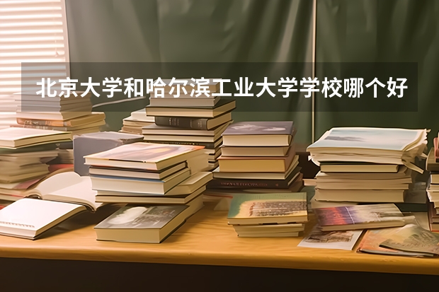 北京大学和哈尔滨工业大学学校哪个好 录取分数线对比