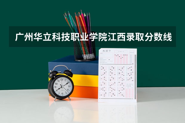 广州华立科技职业学院江西录取分数线 广州华立科技职业学院江西招生人数多少