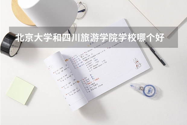 北京大学和四川旅游学院学校哪个好 录取分数线对比