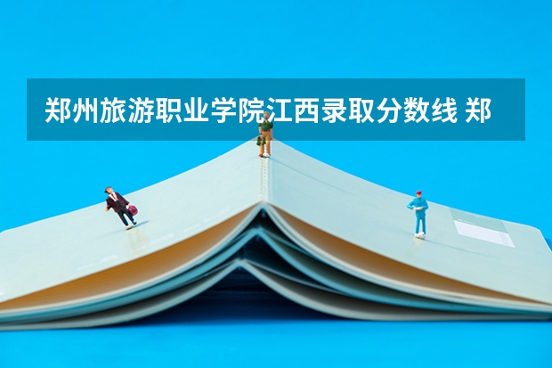 郑州旅游职业学院江西录取分数线 郑州旅游职业学院江西招生人数多少