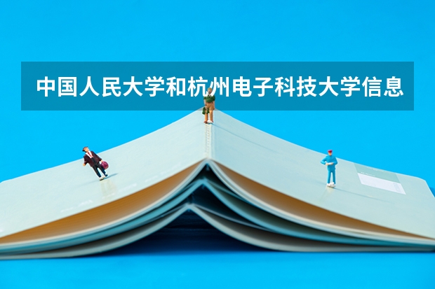 中国人民大学和杭州电子科技大学信息工程学院学校哪个好 录取分数线对比