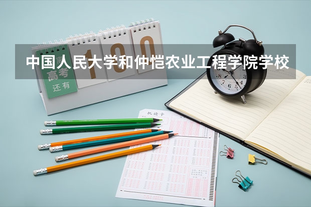 中国人民大学和仲恺农业工程学院学校哪个好 录取分数线对比