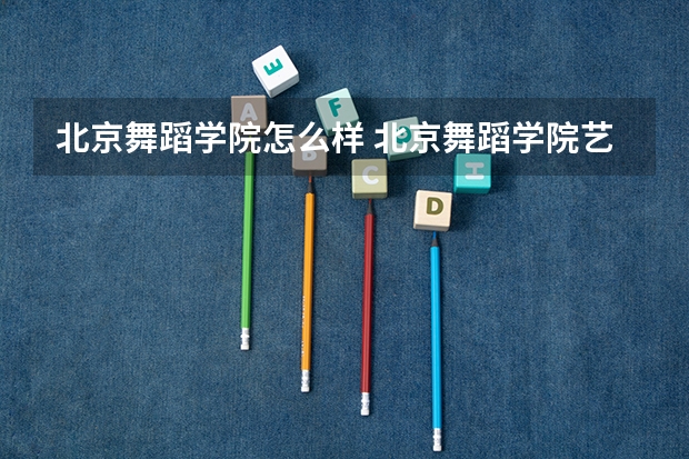 北京舞蹈学院怎么样 北京舞蹈学院艺术专业有哪些