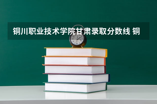 铜川职业技术学院甘肃录取分数线 铜川职业技术学院甘肃招生人数多少