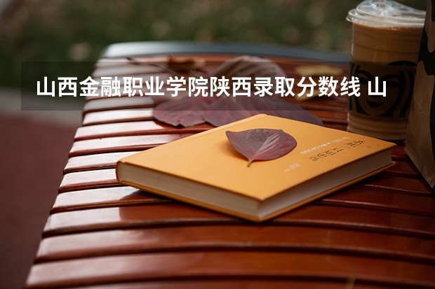山西金融职业学院陕西录取分数线 山西金融职业学院陕西招生人数多少