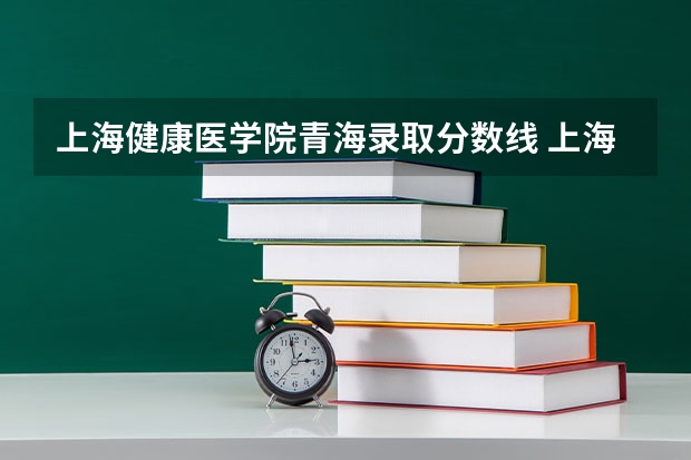 上海健康医学院青海录取分数线 上海健康医学院青海招生人数多少