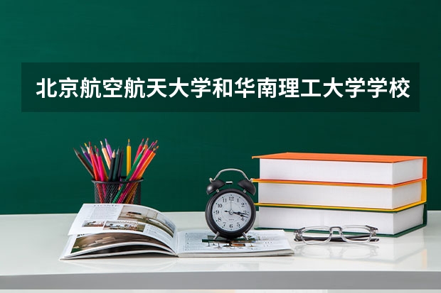 北京航空航天大学和华南理工大学学校哪个好 录取分数线对比