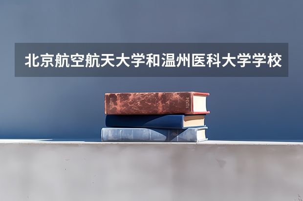北京航空航天大学和温州医科大学学校哪个好 录取分数线对比