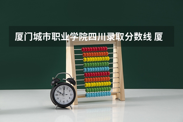 厦门城市职业学院四川录取分数线 厦门城市职业学院四川招生人数多少