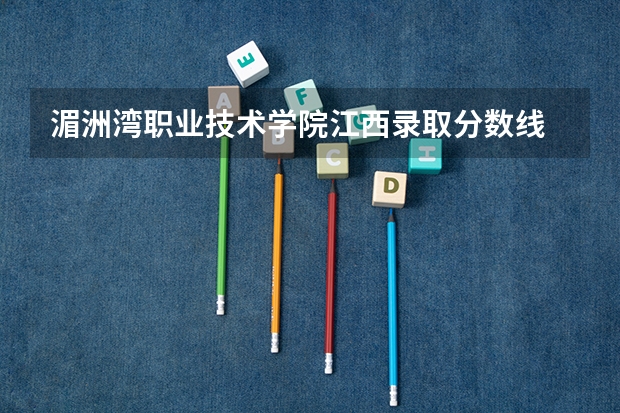 湄洲湾职业技术学院江西录取分数线 湄洲湾职业技术学院江西招生人数多少