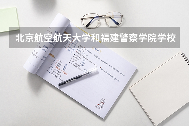 北京航空航天大学和福建警察学院学校哪个好 录取分数线对比