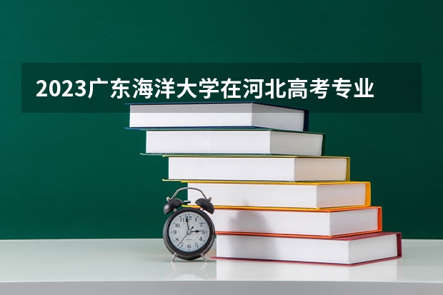 2023广东海洋大学在河北高考专业招生计划人数