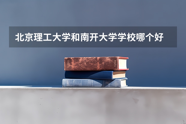 北京理工大学和南开大学学校哪个好 录取分数线对比