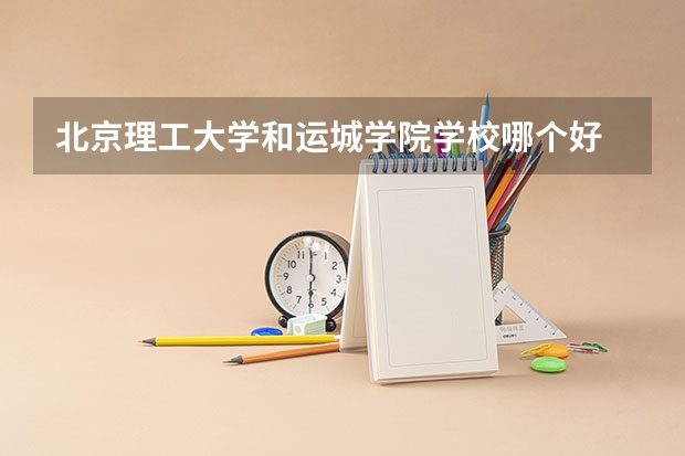 北京理工大学和运城学院学校哪个好 录取分数线对比