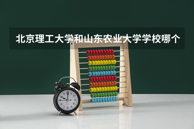 北京理工大学和山东农业大学学校哪个好 录取分数线对比