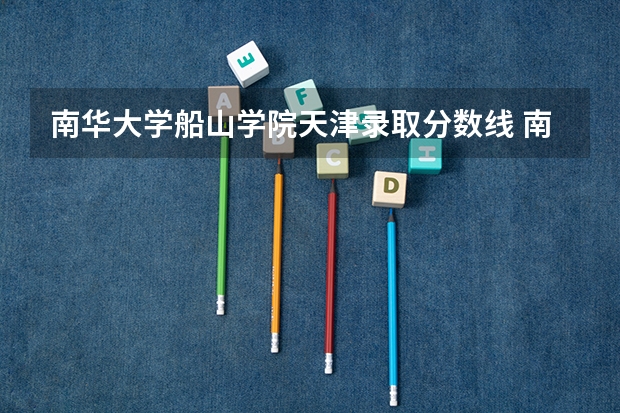 南华大学船山学院天津录取分数线 南华大学船山学院天津招生人数多少