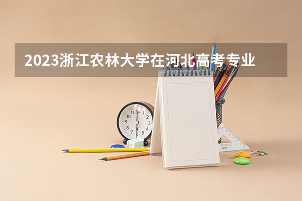 2023浙江农林大学在河北高考专业招生计划人数
