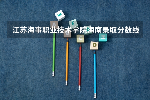 江苏海事职业技术学院海南录取分数线 江苏海事职业技术学院海南招生人数多少