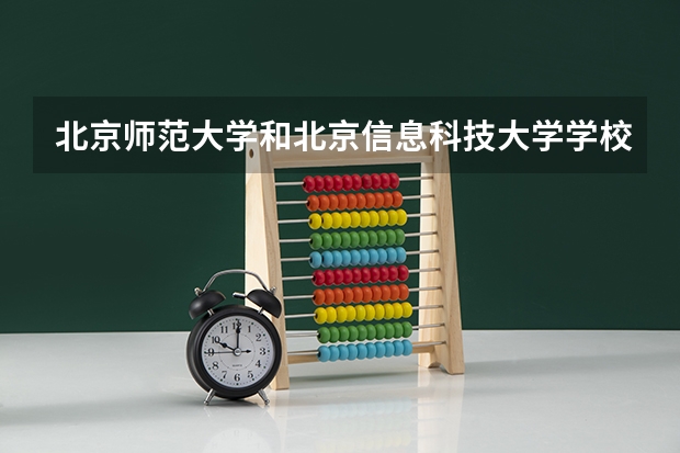 北京师范大学和北京信息科技大学学校哪个好 录取分数线对比