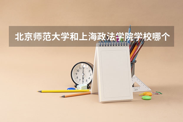 北京师范大学和上海政法学院学校哪个好 录取分数线对比
