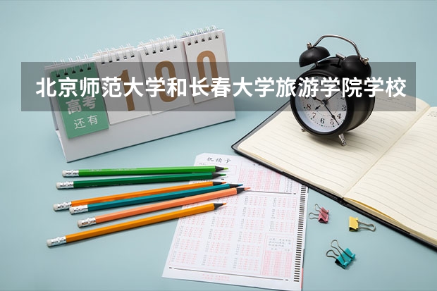 北京师范大学和长春大学旅游学院学校哪个好 录取分数线对比